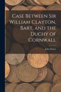 Case Between Sir William Clayton, Bart. and the Duchy of Cornwall di John Haines edito da LEGARE STREET PR