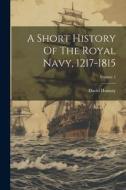 A Short History Of The Royal Navy, 1217-1815; Volume 1 di David Hannay edito da LEGARE STREET PR