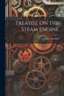 Treatise On the Steam Engine di James Renwick edito da LEGARE STREET PR