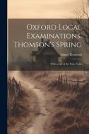 Oxford Local Examinations. Thomson's Spring: With a Life of the Poet, Notes di James Thomson edito da LEGARE STREET PR