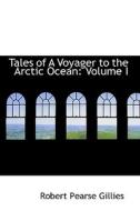 Tales Of A Voyager To The Arctic Ocean di Robert Pearse Gillies edito da Bibliolife