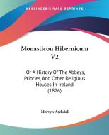 Monasticon Hibernicum V2: Or a History of the Abbeys, Priories, and Other Religious Houses in Ireland (1876) di Mervyn Archdall edito da Kessinger Publishing