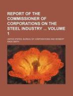 Report of the Commissioner of Corporations on the Steel Industry Volume 1 di United States Corporations edito da Rarebooksclub.com