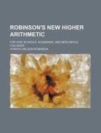 Robinson's New Higher Arithmetic; For High Schools, Academies, and Mercantile Colleges di Horatio Nelson Robinson edito da Rarebooksclub.com