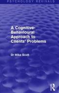 A Cognitive-Behavioural Approach to Clients' Problems (Psychology Revivals) di Michael J. Scott edito da Taylor & Francis Ltd