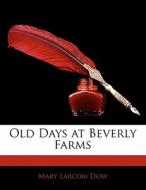 Old Days At Beverly Farms di Mary Larcom Dow edito da Bibliobazaar, Llc