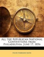 All The Republican National Conventions From Philadelphia, June 17, 1856 di Henry Harrison Smith edito da Bibliolife, Llc