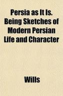 Persia As It Is. Being Sketches Of Moder di Garry Wills edito da General Books
