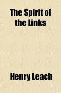 The Spirit Of The Links di Henry Leach edito da General Books