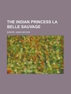 The Indian Princess La Belle Sauvage di James Nelson Barker edito da Rarebooksclub.com