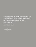 The Republic, Or, A History Of The United States Of America In The Administrations (volume 8) di John Robert Irelan edito da General Books Llc