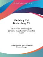 Abbildung Und Beschreibung V1: Aller in Der Pharmacopaea Borussica Aufgefuhrten Gewaechse (1830) di Diedrich Franz L. Von Schlechtendal edito da Kessinger Publishing