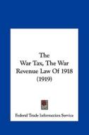 The War Tax, the War Revenue Law of 1918 (1919) di Trade Federal Trade Information Service, Federal Trade Information Service edito da Kessinger Publishing