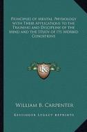 Principles of Mental Physiology with Their Applications to the Training and Discipline of the Mind and the Study of Its Morbid Conditions di William B. Carpenter edito da Kessinger Publishing