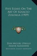 Five Essays on the Art of Ignacio Zuloaga (1909) di Don Miguel Utrillo, Arsene Alexandre, Gabriel Mourey edito da Kessinger Publishing