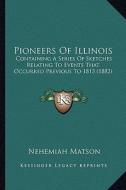 Pioneers of Illinois: Containing a Series of Sketches Relating to Events That Occurred Previous to 1813 (1882) di Nehemiah Matson edito da Kessinger Publishing