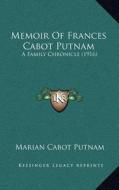 Memoir of Frances Cabot Putnam: A Family Chronicle (1916) di Marian Cabot Putnam edito da Kessinger Publishing