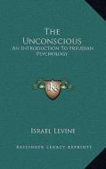 The Unconscious: An Introduction to Freudian Psychology di Israel Levine edito da Kessinger Publishing