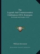 The Legends and Commemorative Celebrations of St. Kentigern: His Friends and Disciples (1874) di William Stevenson edito da Kessinger Publishing