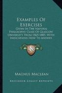 Examples of Exercises: Given in the Natural Philosophy Class of Glasgow University from 1865-1885, with Indications How to Answer Them (1886) di Magnus MacLean edito da Kessinger Publishing