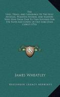 The Lives, Trials, and Sufferings of the Holy Apostles, Primitive Fathers, and Martyrs Who Have from Time to Time Suffered for the Faith and Gospel of di James Wheatley edito da Kessinger Publishing