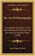 The Art of Phonography: A Complete Instructor in the Best Method of Shorthand for All Kinds of Verbatim Work (1898) di James Eugene Munson edito da Kessinger Publishing