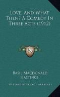 Love, and What Then? a Comedy in Three Acts (1912) di Basil MacDonald Hastings edito da Kessinger Publishing