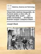 Dissertatio Medica Inauguralis, De Humore Acido A Cibis Orto, Et Magnesia Alba di Joseph Black edito da Gale Ecco, Print Editions