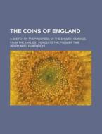 The Coins Of England; A Sketch Of The Progress Of The English Coinage, From The Earliest Period To The Present Time di United States Government, Henry Noel Humphreys edito da Rarebooksclub.com