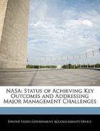Nasa: Status Of Achieving Key Outcomes And Addressing Major Management Challenges edito da Bibliogov
