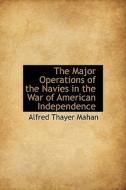 The Major Operations Of The Navies In The War Of American Independence di Alfred Thayer Mahan edito da Bibliolife