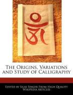 The Origins, Variations and Study of Calligraphy di Silas Singer edito da WEBSTER S DIGITAL SERV S