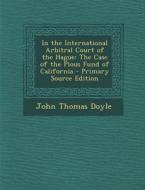 In the International Arbitral Court of the Hague: The Case of the Pious Fund of California di John Thomas Doyle edito da Nabu Press