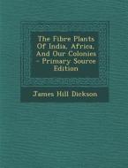 The Fibre Plants of India, Africa, and Our Colonies di James Hill Dickson edito da Nabu Press