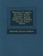 Numenius of Apamea, the Father of Neo-Platonism: Works, Biography, Message, Sources, and Influence di Kenneth Sylvan Guthrie edito da Nabu Press