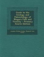 Guide to the Geology and Paleontology of Niagara Falls and Vicinity - Primary Source Edition di Amadeus William Grabau, Elizabeth Jane Letson edito da Nabu Press