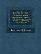 A Medical Formulary Based on the United States and British Pharmacopias, Together with Numerous French, German - Primary Source Edition di Laurence Johnson edito da Nabu Press