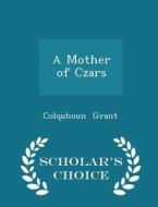 A Mother Of Czars - Scholar's Choice Edition di Colquhoun Grant edito da Scholar's Choice