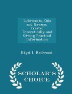 Lubricants, Oils And Greases. Treated Theoretically And Giving Practical Information - Scholar's Choice Edition di Iltyd I Redwood edito da Scholar's Choice