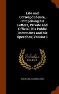 Life And Correspondence, Comprising His Letters, Private And Official, His Public Documents And His Speeches; Volume 1 di Rufus King, Charles R King edito da Arkose Press