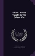 A Few Lessons Taught By The Balkan War di Alfred Hermann Fried edito da Palala Press