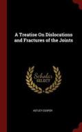 A Treatise on Dislocations and Fractures of the Joints di Astley Cooper edito da CHIZINE PUBN