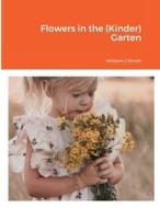 Flowers in the (Kinder) Garten di William J. Smith edito da Lulu.com