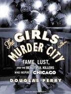 The Girls of Murder City: Fame, Lust, and the Beautiful Killers Who Inspired Chicago di Douglas Perry edito da Tantor Media Inc