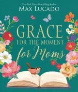 Grace for the Moment for Moms: Inspirational Thoughts of Encouragement and Appreciation for Moms (a 50-Day Devotional) di Max Lucado edito da THOMAS NELSON PUB