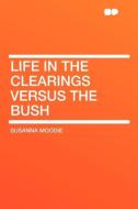 Life in the Clearings versus the Bush di Susanna Moodie edito da HardPress Publishing