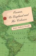 Oceana, Or England and Her Colonies di James Anthony Froude edito da Mcmaster Press