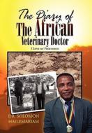 The Diary of the African Veterinary Doctor di Dr Solomon Hailemariam edito da Xlibris
