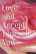 Love And Accept Yourself Now di Crissa Constantine edito da Iuniverse