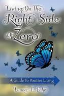 Living on the Right Side of Zero: A Guide to Positive Living di Luana E. Fahr edito da Createspace